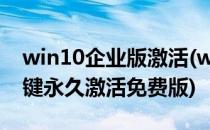 win10企业版激活(win10企业版激活工具一键永久激活免费版)