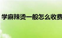 学麻辣烫一般怎么收费(学麻辣烫要多少学费)