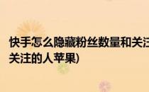 快手怎么隐藏粉丝数量和关注的人(快手怎么隐藏粉丝数量和关注的人苹果)