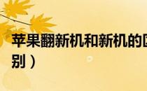苹果翻新机和新机的区别（翻新机和新机的区别）