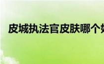 皮城执法官皮肤哪个好（皮城执法官皮肤）