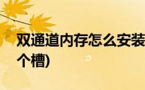 双通道内存怎么安装(双通道内存怎么安装 4个槽)