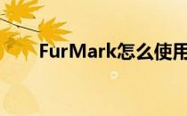 FurMark怎么使用(furmark有用吗)