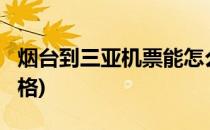 烟台到三亚机票能怎么买?(烟台到三亚机票价格)