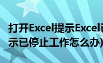 打开Excel提示Excel已停止工作(excel打开提示已停止工作怎么办)