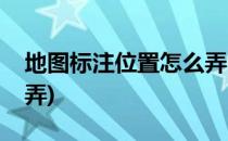 地图标注位置怎么弄(腾讯地图标注位置怎么弄)
