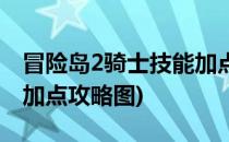 冒险岛2骑士技能加点攻略(冒险岛2骑士技能加点攻略图)