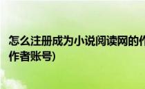 怎么注册成为小说阅读网的作者(怎么注册成为小说阅读网的作者账号)