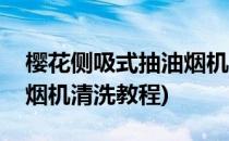 樱花侧吸式抽油烟机怎么清洗(老式樱花抽油烟机清洗教程)