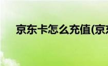 京东卡怎么充值(京东卡怎么充值使用?)