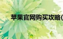 苹果官网购买攻略(苹果官网怎么购买)