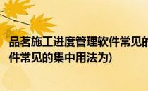 品茗施工进度管理软件常见的集中用法(品茗施工进度管理软件常见的集中用法为)