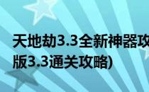 天地劫3.3全新神器攻略(天地劫全新神器命运版3.3通关攻略)