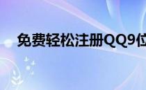 免费轻松注册QQ9位(免费9位qq注册网)