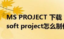 MS PROJECT 下载 甘特图 安装教程(microsoft project怎么制作甘特图)