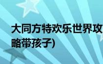 大同方特欢乐世界攻略(大同方特欢乐世界攻略带孩子)