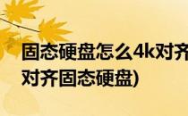 固态硬盘怎么4k对齐分区?(快速分区如何4k对齐固态硬盘)