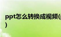 ppt怎么转换成视频(ppt怎么转换成视频格式)