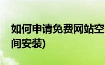 如何申请免费网站空间(如何申请免费网站空间安装)