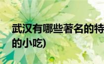 武汉有哪些著名的特色小吃(武汉什么最有名的小吃)