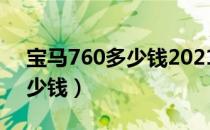 宝马760多少钱2021款落地价（宝马760多少钱）