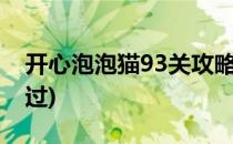 开心泡泡猫93关攻略(开心泡泡猫103关怎么过)
