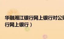 华融湘江银行网上银行对公账户怎么下载证书（华融湘江银行网上银行）