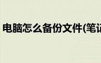 电脑怎么备份文件(笔记本电脑怎么备份文件)