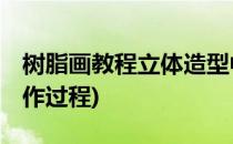 树脂画教程立体造型中细节的把控(树脂画 制作过程)