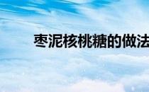 枣泥核桃糖的做法（核桃糖的做法）