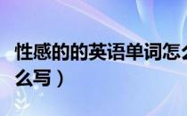 性感的的英语单词怎么写（性感的英语单词怎么写）