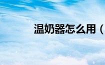 温奶器怎么用（暖奶器怎么用）