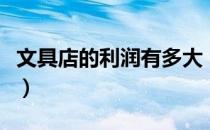 文具店的利润有多大（一般文具店利润有多少）
