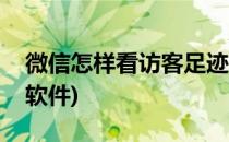 微信怎样看访客足迹(微信怎样看访客足迹的软件)