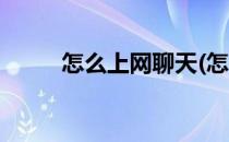 怎么上网聊天(怎么上网聊天儿呢)