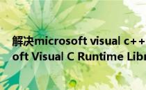 解决microsoft visual c++ runtime library办法(Microsoft Visual C Runtime Library)