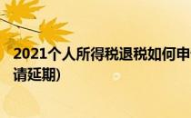 2021个人所得税退税如何申请(2021个人所得税退税如何申请延期)