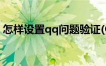 怎样设置qq问题验证(QQ如何设置验证问题)
