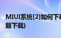 MIUI系统[2]如何下载免费主题(小米MIUI主题下载)