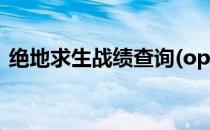 绝地求生战绩查询(opgg绝地求生战绩查询)