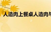 人造肉上餐桌人造肉与真肉相比有什么不同