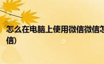 怎么在电脑上使用微信微信怎么在电脑上用(电脑上如何用微信)
