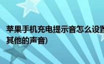苹果手机充电提示音怎么设置(苹果手机充电提示音怎么设置其他的声音)