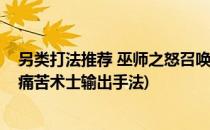 另类打法推荐 巫师之怒召唤师纯输出之路心得(巫妖王之怒痛苦术士输出手法)