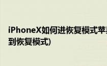 iPhoneX如何进恢复模式苹果X怎么进恢复模式(苹果x怎么到恢复模式)