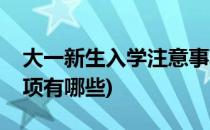 大一新生入学注意事项(大一新生入学注意事项有哪些)