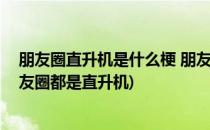 朋友圈直升机是什么梗 朋友圈直升机怎么弄(今天为什么朋友圈都是直升机)
