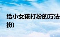 给小女孩打扮的方法女童穿搭(小女孩穿衣打扮)