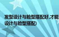 发型设计与脸型搭配好,才能既修脸减龄又显气质!(最新发型设计与脸型搭配)