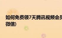 如何免费领7天腾讯视频会员(如何免费领7天腾讯视频会员微信)